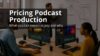 How Much Does it Cost to Hire a Podcast Production Company?
